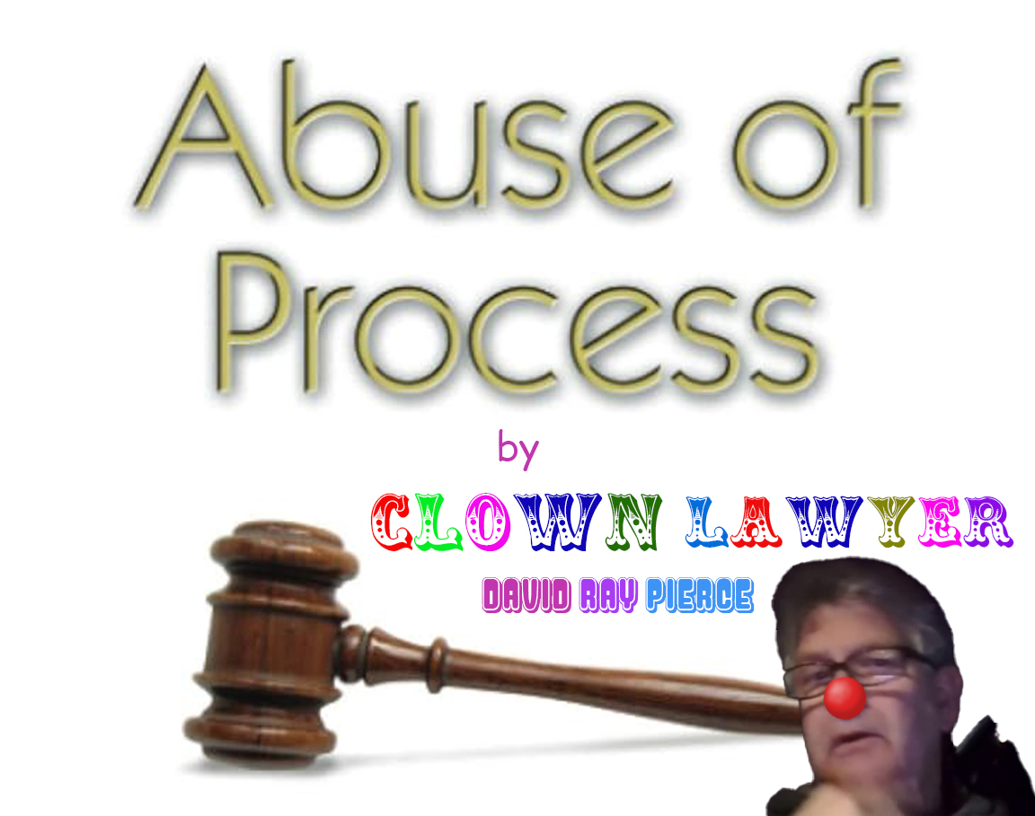 Abuse of Process by Clown Lawyer David Ray Pierce
